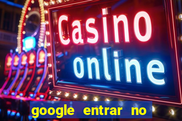 google entrar no jogo de c****